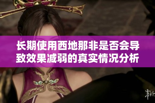 長(zhǎng)期使用西地那非是否會(huì)導(dǎo)致效果減弱的真實(shí)情況分析