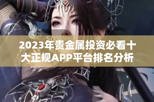 2023年貴金屬投資必看十大正規(guī)APP平臺(tái)排名分析