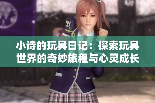 小詩(shī)的玩具日記：探索玩具世界的奇妙旅程與心靈成長(zhǎng)