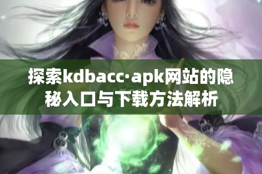 探索kdbacc·apk網(wǎng)站的隱秘入口與下載方法解析