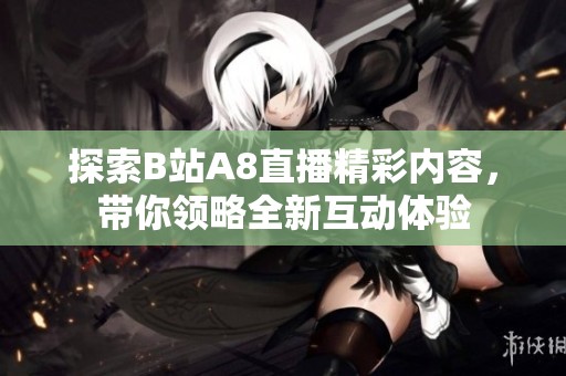 探索B站A8直播精彩內(nèi)容，帶你領(lǐng)略全新互動體驗