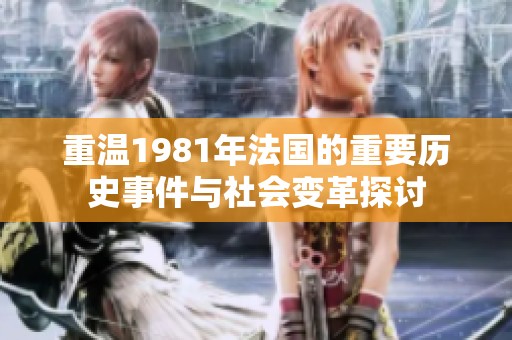重溫1981年法國的重要?dú)v史事件與社會變革探討
