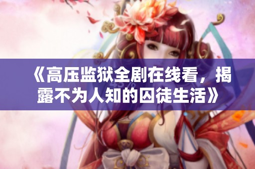 《高壓監(jiān)獄全劇在線看，揭露不為人知的囚徒生活》