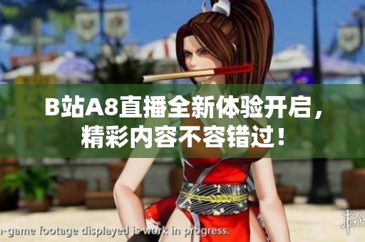 B站A8直播全新體驗開啟，精彩內容不容錯過！