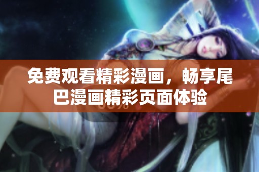 免費觀看精彩漫畫，暢享尾巴漫畫精彩頁面體驗
