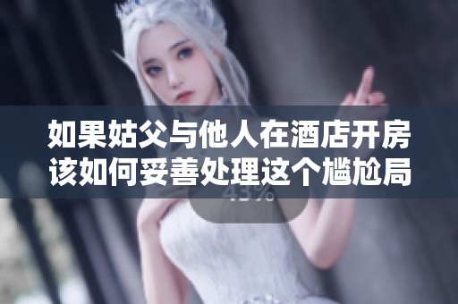 如果姑父與他人在酒店開房該如何妥善處理這個(gè)尷尬局面