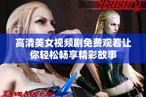 高清美女視頻劇免費(fèi)觀看讓你輕松暢享精彩故事