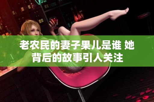 老農(nóng)民的妻子果兒是誰 她背后的故事引人關(guān)注