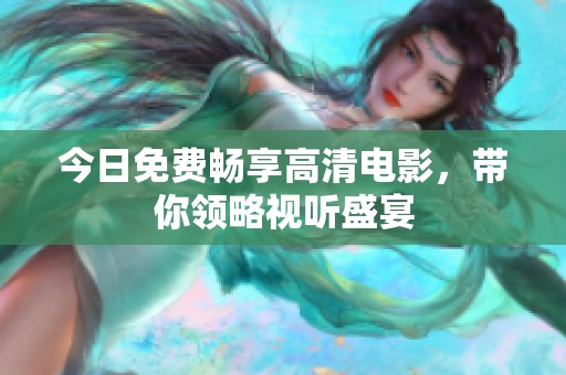 今日免費(fèi)暢享高清電影，帶你領(lǐng)略視聽(tīng)盛宴