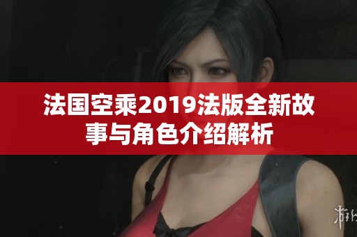 法國空乘2019法版全新故事與角色介紹解析
