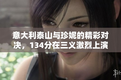 意大利泰山與珍妮的精彩對(duì)決，134分在三義激烈上演