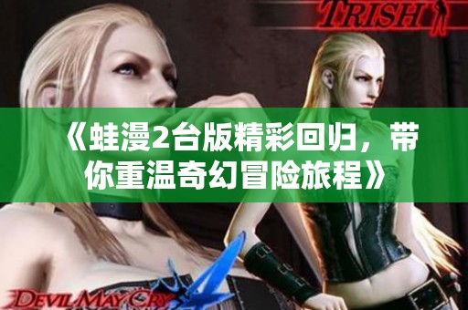 《蛙漫2臺版精彩回歸，帶你重溫奇幻冒險(xiǎn)旅程》