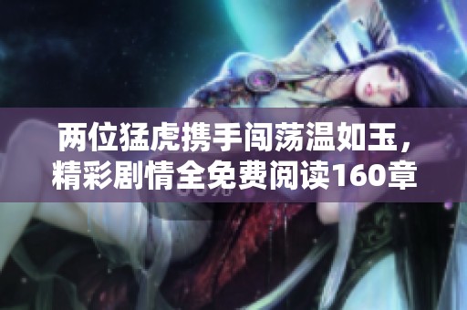 兩位猛虎攜手闖蕩溫如玉，精彩劇情全免費閱讀160章
