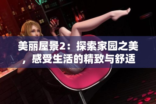 美麗屋景2：探索家園之美，感受生活的精致與舒適