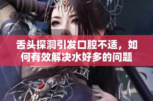 舌頭探洞引發(fā)口腔不適，如何有效解決水好多的問題