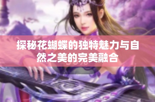 探秘花蝴蝶的獨(dú)特魅力與自然之美的完美融合