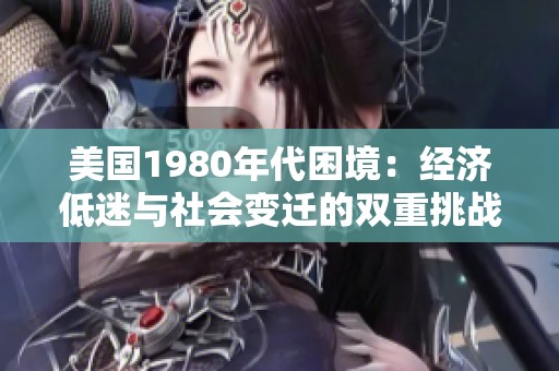 美國(guó)1980年代困境：經(jīng)濟(jì)低迷與社會(huì)變遷的雙重挑戰(zhàn)