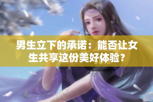 男生立下的承諾：能否讓女生共享這份美好體驗？