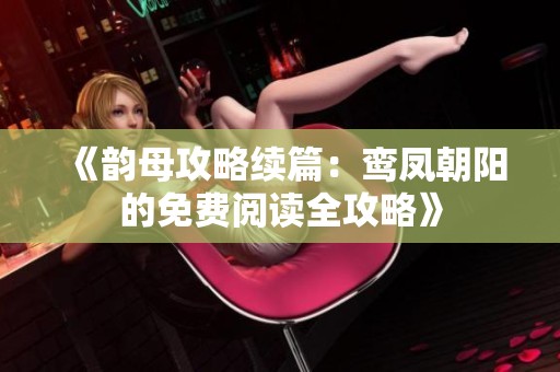 《韻母攻略續(xù)篇：鸞鳳朝陽的免費(fèi)閱讀全攻略》