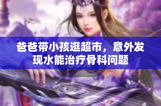 爸爸帶小孩逛超市，意外發(fā)現(xiàn)水能治療骨科問題