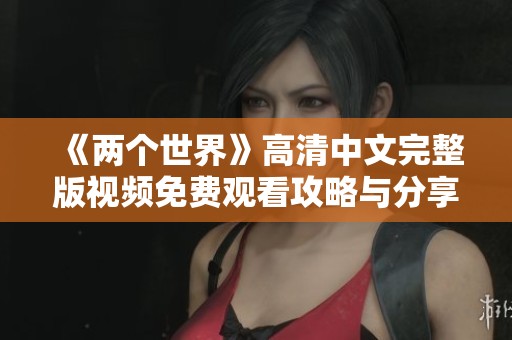 《兩個世界》高清中文完整版視頻免費觀看攻略與分享