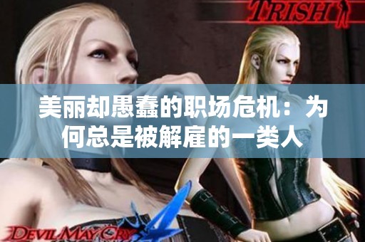美麗卻愚蠢的職場危機：為何總是被解雇的一類人