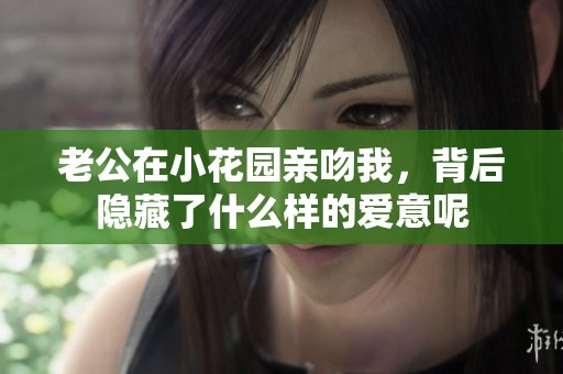 老公在小花園親吻我，背后隱藏了什么樣的愛(ài)意呢