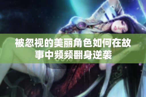被忽視的美麗角色如何在故事中頻頻翻身逆襲