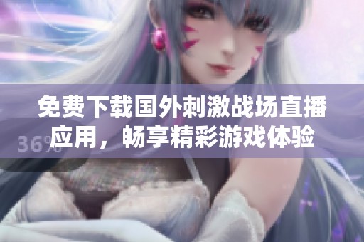 免費(fèi)下載國外刺激戰(zhàn)場直播應(yīng)用，暢享精彩游戲體驗(yàn)