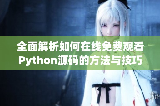 全面解析如何在線免費觀看Python源碼的方法與技巧