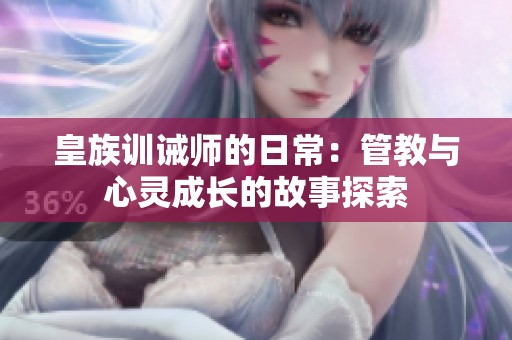 皇族訓(xùn)誡師的日常：管教與心靈成長(zhǎng)的故事探索