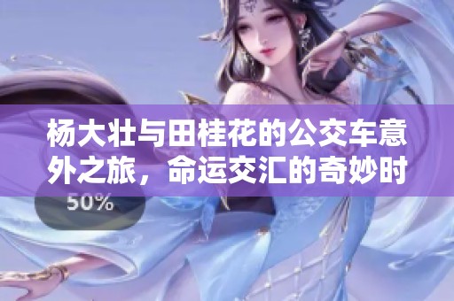 楊大壯與田桂花的公交車意外之旅，命運(yùn)交匯的奇妙時(shí)刻