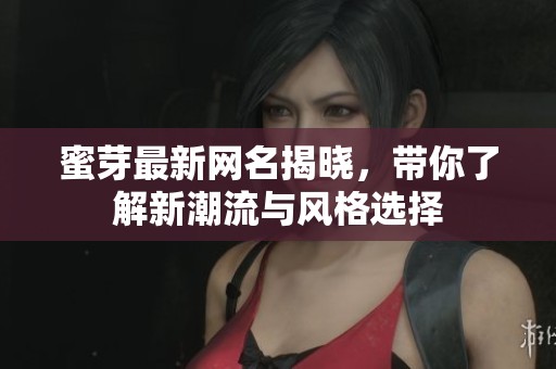 蜜芽最新網(wǎng)名揭曉，帶你了解新潮流與風(fēng)格選擇