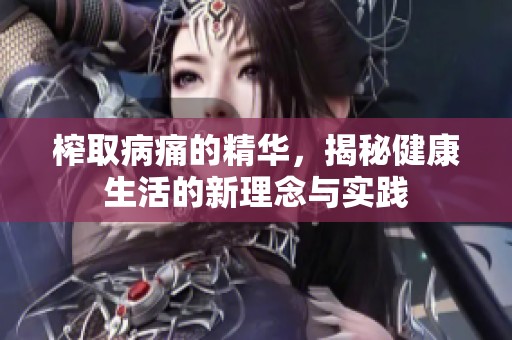 榨取病痛的精華，揭秘健康生活的新理念與實踐