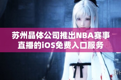 蘇州晶體公司推出NBA賽事直播的iOS免費入口服務(wù)