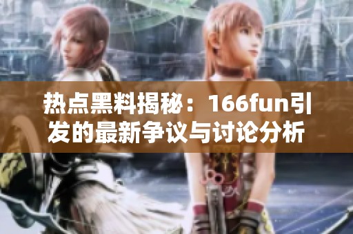 熱點(diǎn)黑料揭秘：166fun引發(fā)的最新爭(zhēng)議與討論分析