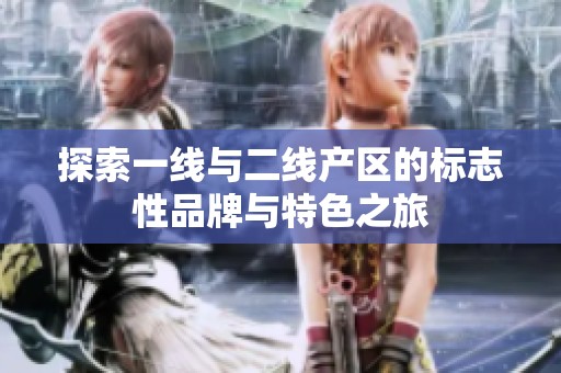 探索一線與二線產(chǎn)區(qū)的標志性品牌與特色之旅