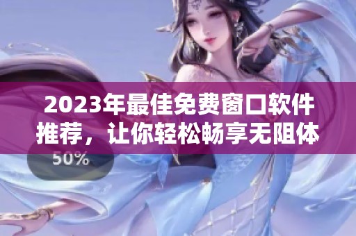 2023年最佳免費(fèi)窗口軟件推薦，讓你輕松暢享無(wú)阻體驗(yàn)