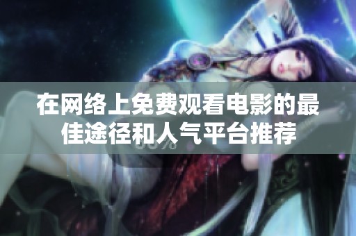 在網(wǎng)絡(luò)上免費觀看電影的最佳途徑和人氣平臺推薦