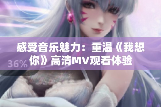 感受音樂(lè)魅力：重溫《我想你》高清MV觀看體驗(yàn)