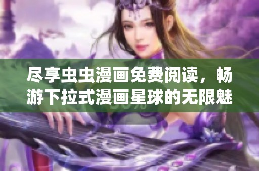 盡享蟲蟲漫畫免費閱讀，暢游下拉式漫畫星球的無限魅力