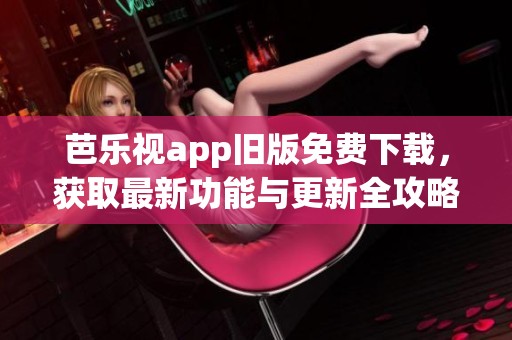 芭樂視app舊版免費(fèi)下載，獲取最新功能與更新全攻略
