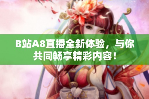 B站A8直播全新體驗，與你共同暢享精彩內容！