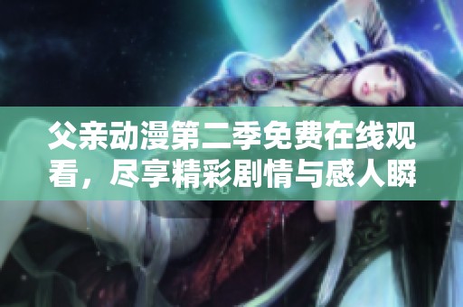 父親動漫第二季免費在線觀看，盡享精彩劇情與感人瞬間