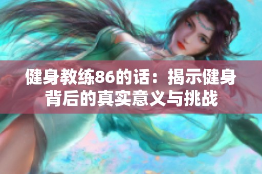 健身教練86的話：揭示健身背后的真實(shí)意義與挑戰(zhàn)