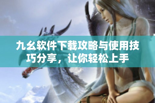 九幺軟件下載攻略與使用技巧分享，讓你輕松上手