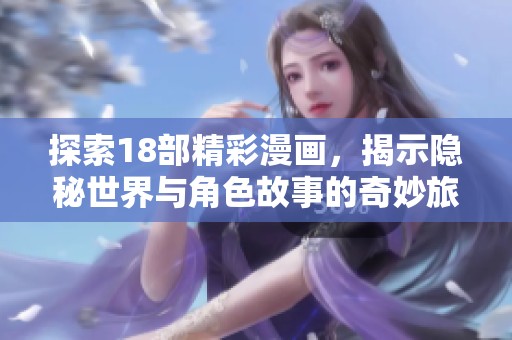 探索18部精彩漫畫，揭示隱秘世界與角色故事的奇妙旅程