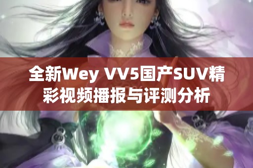 全新Wey VV5國(guó)產(chǎn)SUV精彩視頻播報(bào)與評(píng)測(cè)分析