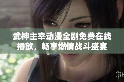 武神主宰動(dòng)漫全劇免費(fèi)在線播放，暢享燃情戰(zhàn)斗盛宴