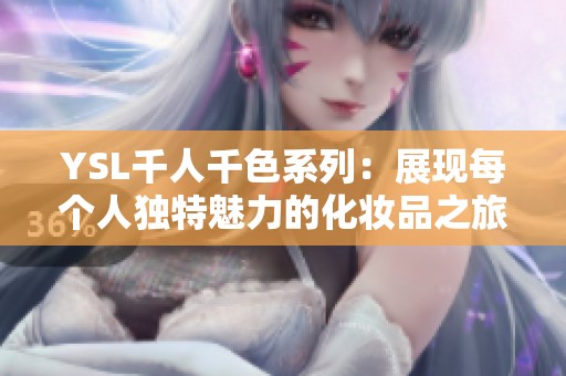 YSL千人千色系列：展現(xiàn)每個(gè)人獨(dú)特魅力的化妝品之旅